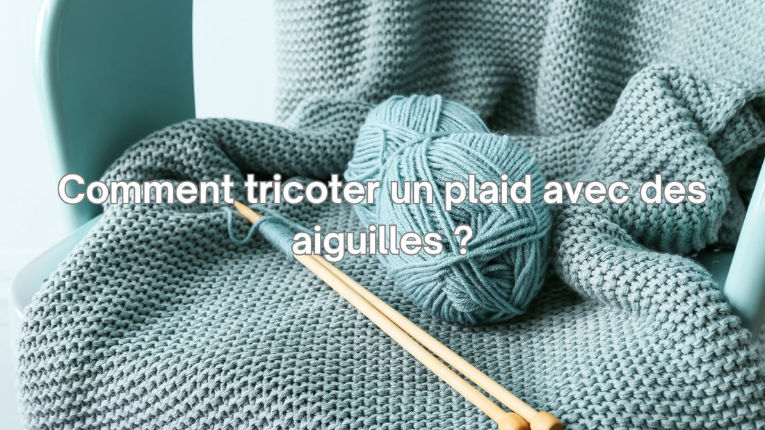 Comment tricoter un plaid avec des aiguilles ?