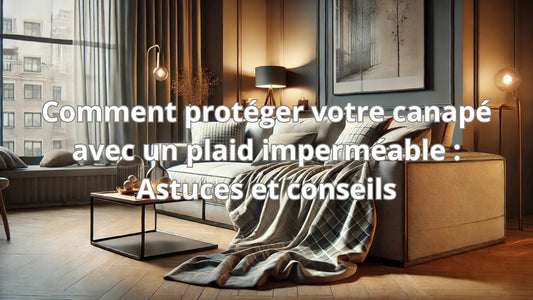 Comment protéger votre canapé avec un plaid imperméable : Astuces et conseils